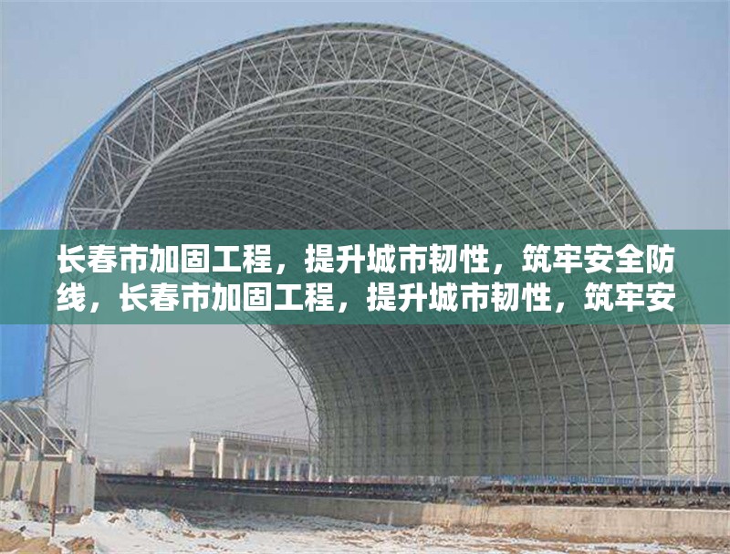 長春市加固工程，提升城市韌性，筑牢安全防線，長春市加固工程，提升城市韌性，筑牢安全防線